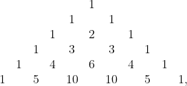 \begin{matrix}&&&&&1\\&&&&1&&1\\&&&1&&2&&1\\&&1&&3&&3&&1\\&1&&4&&6&&4&&1\\1&&5&&10&&10&&5&&1,\\\end{matrix}